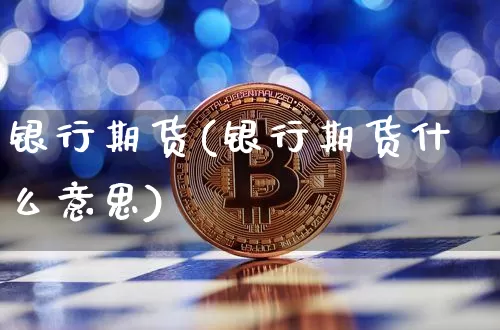 银行期货(银行期货什么意思)_https://www.erdeww.com_期货行情_第1张