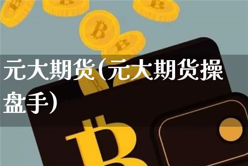 元大期货(元大期货操盘手)_https://www.erdeww.com_期货_第1张