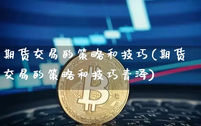 期货交易的策略和技巧(期货交易的策略和技巧青泽)_https://www.erdeww.com_期货行情_第1张