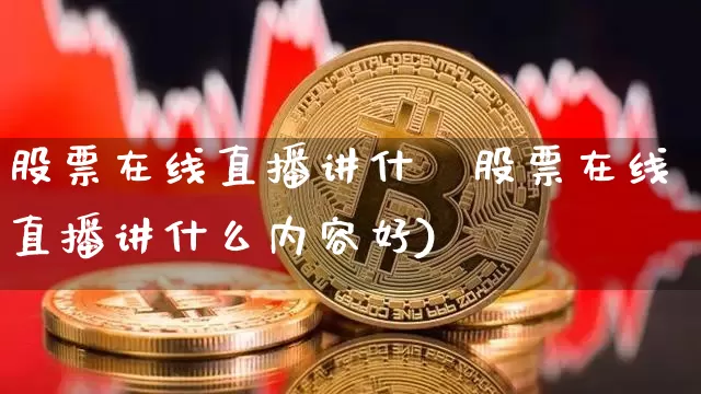 股票在线直播讲什乿股票在线直播讲什么内容好)_https://www.erdeww.com_期货行情_第1张