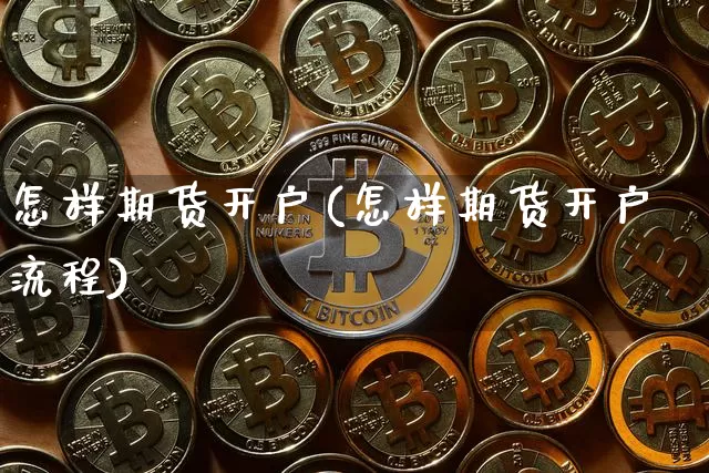 怎样期货开户(怎样期货开户流程)_https://www.erdeww.com_期货行情_第1张