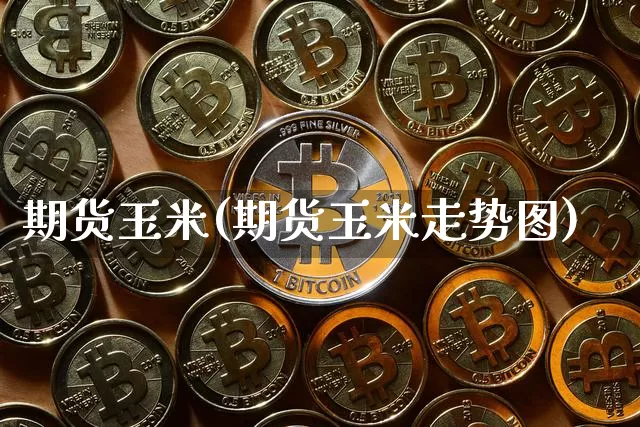 期货玉米(期货玉米走势图)_https://www.erdeww.com_期货知识_第1张