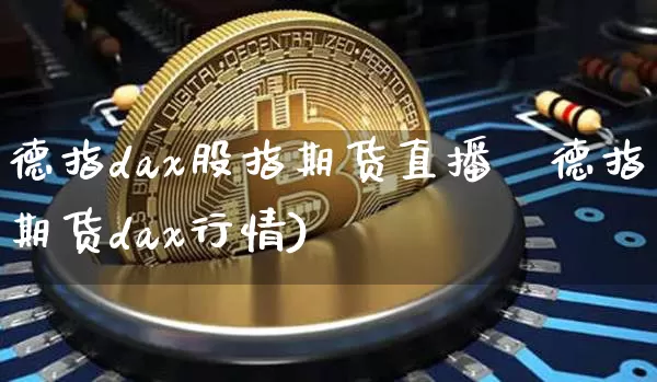 德指dax股指期货直播闿德指期货dax行情)_https://www.erdeww.com_期货走势_第1张
