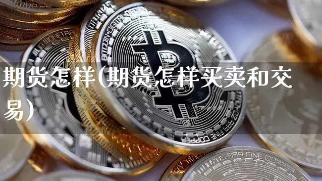期货怎样(期货怎样买卖和交易)_https://www.erdeww.com_期货_第1张