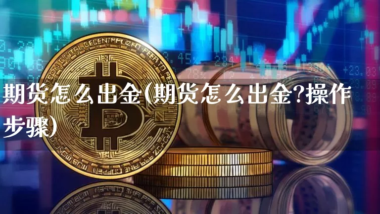 期货怎么出金(期货怎么出金?操作步骤)_https://www.erdeww.com_期货知识_第1张