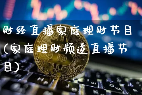 财经直播家庭理财节目(家庭理财频道直播节目)_https://www.erdeww.com_期货_第1张
