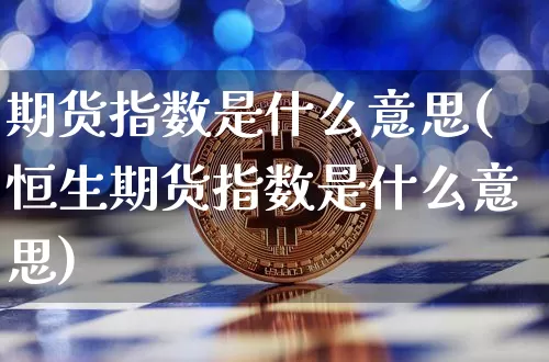 期货指数是什么意思(恒生期货指数是什么意思)_https://www.erdeww.com_期货知识_第1张