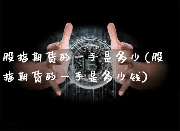 股指期货的一手是多少(股指期货的一手是多少钱)_https://www.erdeww.com_期货资讯_第1张