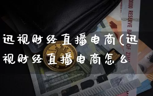 迅视财经直播电商(迅视财经直播电商怎么栿_https://www.erdeww.com_期货知识_第1张
