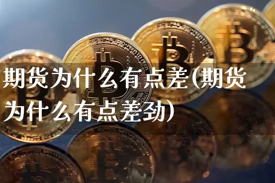期货为什么有点差(期货为什么有点差劲)_https://www.erdeww.com_期货行情_第1张