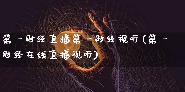 第一财经直播第一财经视听(第一财经在线直播视听)_https://www.erdeww.com_期货资讯_第1张