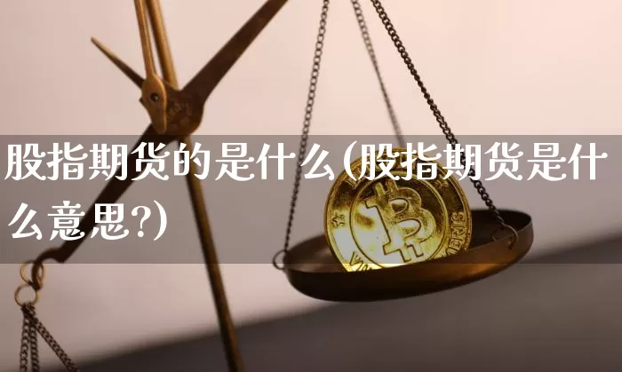 股指期货的是什么(股指期货是什么意思?)_https://www.erdeww.com_期货走势_第1张