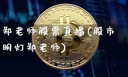 郑老师股票直播(股市明灯郑老师)_https://www.erdeww.com_期货行情_第1张