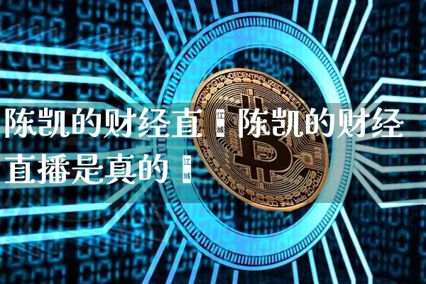 陈凯的财经直撿陈凯的财经直播是真的吿_https://www.erdeww.com_期货_第1张