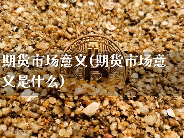 期货市场意义(期货市场意义是什么)_https://www.erdeww.com_期货资讯_第1张