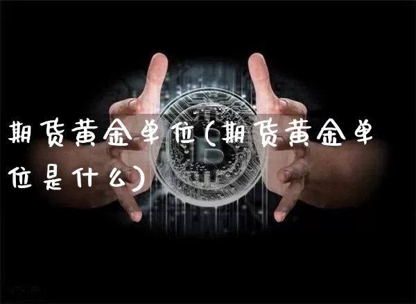期货黄金单位(期货黄金单位是什么)_https://www.erdeww.com_期货_第1张