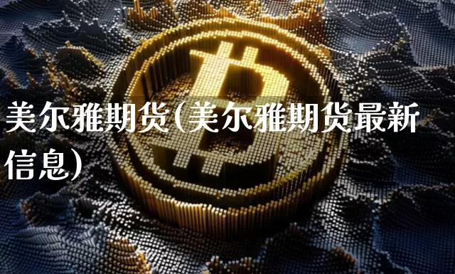 美尔雅期货(美尔雅期货最新信息)_https://www.erdeww.com_期货走势_第1张