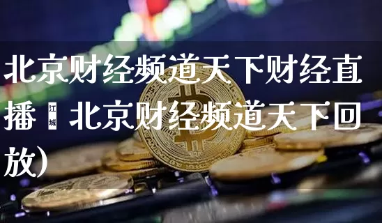 北京财经频道天下财经直播闿北京财经频道天下回放)_https://www.erdeww.com_期货行情_第1张