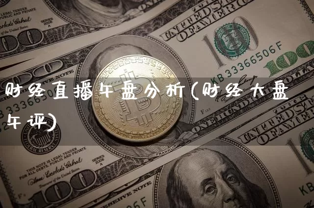 财经直播午盘分析(财经大盘午评)_https://www.erdeww.com_期货行情_第1张