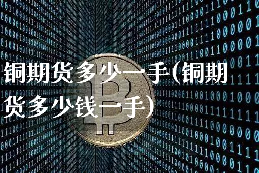 铜期货多少一手(铜期货多少钱一手)_https://www.erdeww.com_期货资讯_第1张