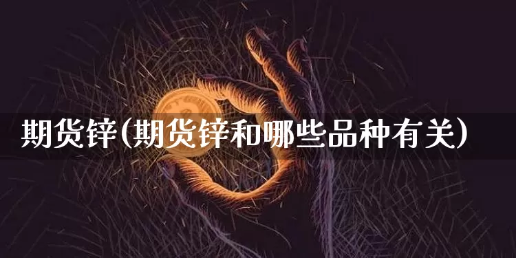 期货锌(期货锌和哪些品种有关)_https://www.erdeww.com_期货知识_第1张