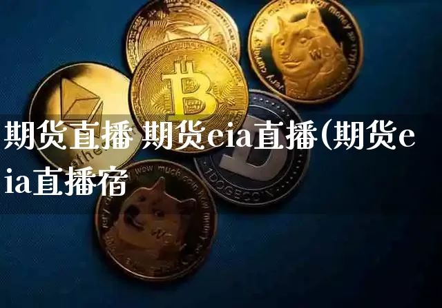期货直播 期货eia直播(期货eia直播宿_https://www.erdeww.com_期货_第1张