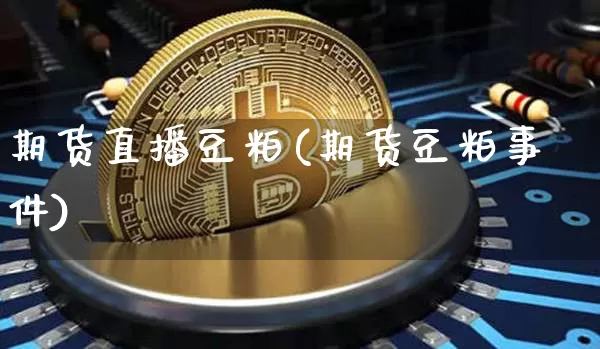 期货直播豆粕(期货豆粕事件)_https://www.erdeww.com_期货知识_第1张