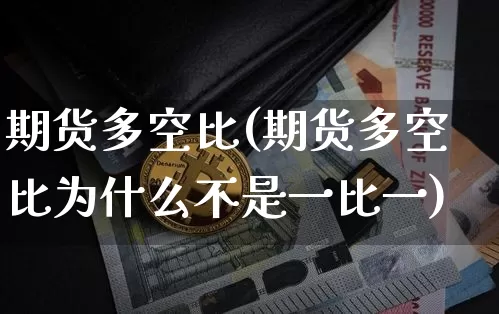 期货多空比(期货多空比为什么不是一比一)_https://www.erdeww.com_期货_第1张