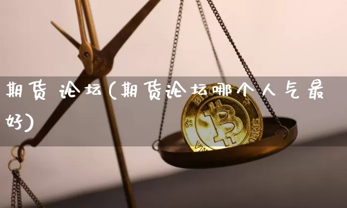 期货 论坛(期货论坛哪个人气最好)_https://www.erdeww.com_期货_第1张