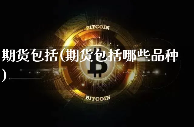 期货包括(期货包括哪些品种)_https://www.erdeww.com_期货资讯_第1张
