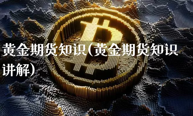 黄金期货知识(黄金期货知识讲解)_https://www.erdeww.com_期货走势_第1张