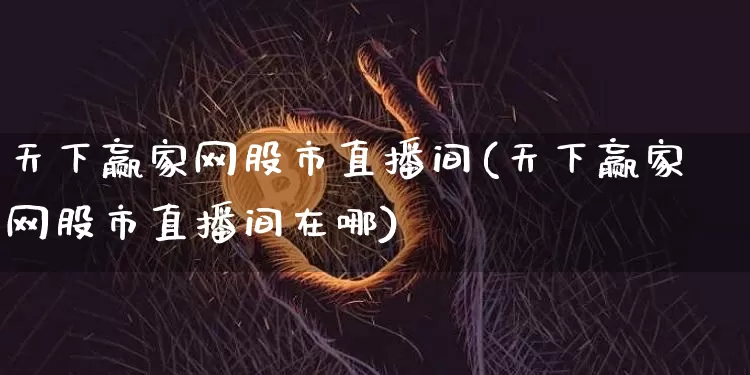 天下赢家网股市直播间(天下赢家网股市直播间在哪)_https://www.erdeww.com_期货走势_第1张