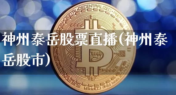 神州泰岳股票直播(神州泰岳股市)_https://www.erdeww.com_期货知识_第1张