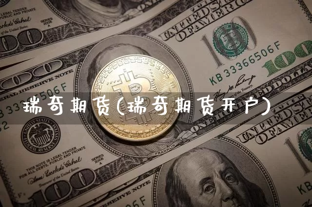 瑞奇期货(瑞奇期货开户)_https://www.erdeww.com_期货资讯_第1张