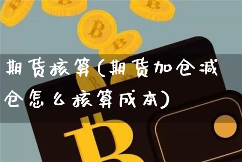 期货核算(期货加仓减仓怎么核算成本)_https://www.erdeww.com_期货_第1张