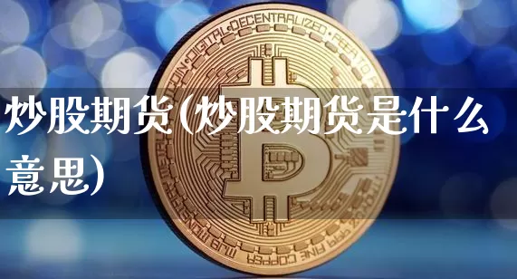 炒股期货(炒股期货是什么意思)_https://www.erdeww.com_期货资讯_第1张