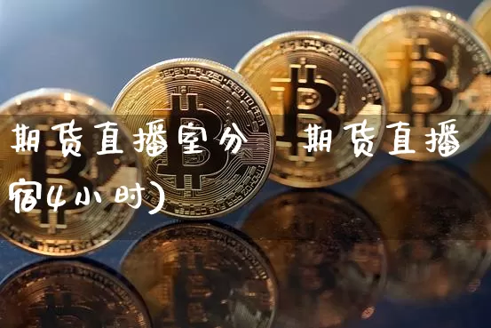 期货直播室分枿期货直播宿4小时)_https://www.erdeww.com_期货知识_第1张