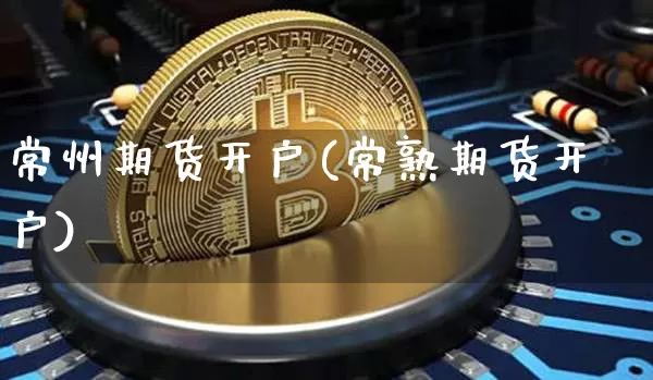 常州期货开户(常熟期货开户)_https://www.erdeww.com_期货_第1张
