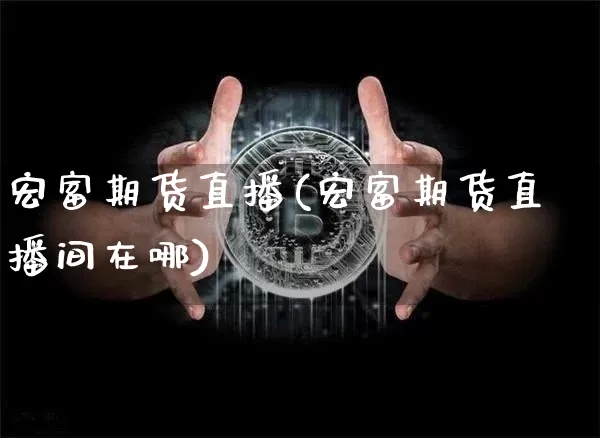宏富期货直播(宏富期货直播间在哪)_https://www.erdeww.com_期货资讯_第1张
