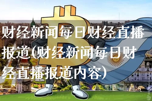 财经新闻每日财经直播报道(财经新闻每日财经直播报道内容)_https://www.erdeww.com_期货行情_第1张