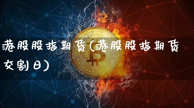 港股股指期货(港股股指期货交割日)_https://www.erdeww.com_期货知识_第1张