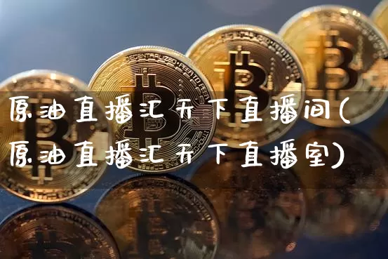 原油直播汇天下直播间(原油直播汇天下直播室)_https://www.erdeww.com_期货知识_第1张