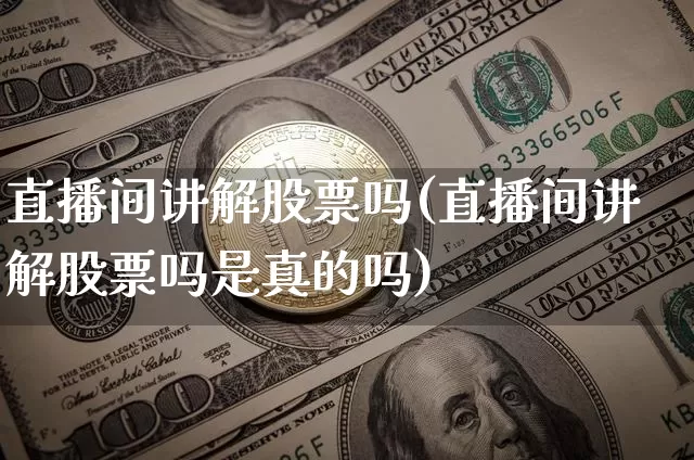 直播间讲解股票吗(直播间讲解股票吗是真的吗)_https://www.erdeww.com_期货行情_第1张