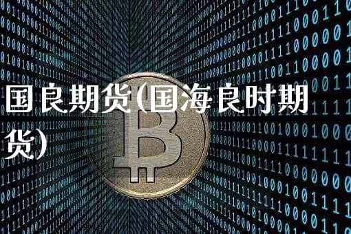 国良期货(国海良时期货)_https://www.erdeww.com_期货资讯_第1张