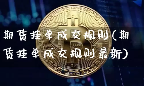 期货挂单成交规则(期货挂单成交规则最新)_https://www.erdeww.com_期货走势_第1张