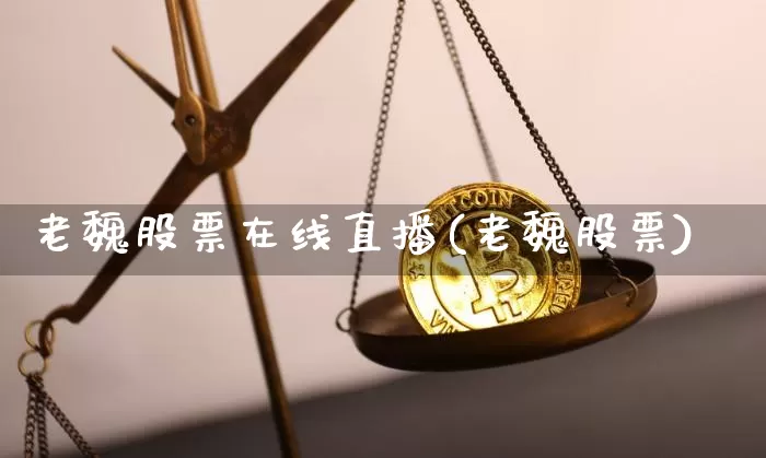 老魏股票在线直播(老魏股票)_https://www.erdeww.com_期货_第1张