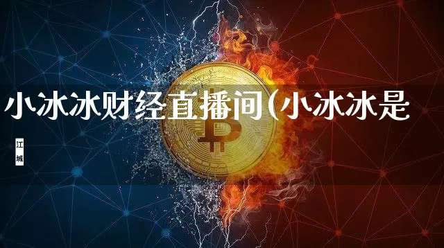 小冰冰财经直播间(小冰冰是啿_https://www.erdeww.com_期货走势_第1张