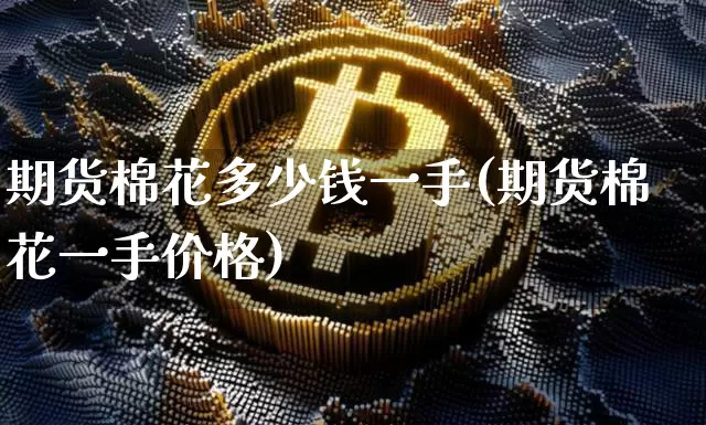 期货棉花多少钱一手(期货棉花一手价格)_https://www.erdeww.com_期货行情_第1张