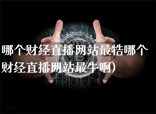 哪个财经直播网站最牿哪个财经直播网站最牛啊)_https://www.erdeww.com_期货行情_第1张