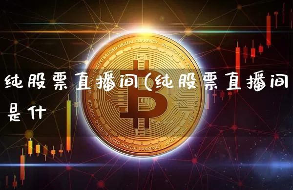 纯股票直播间(纯股票直播间是什乿_https://www.erdeww.com_期货行情_第1张